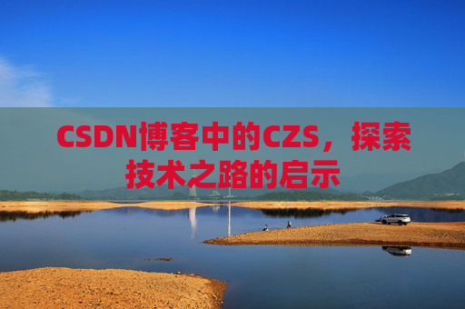 CSDN博客中的CZS，探索技术之路的启示